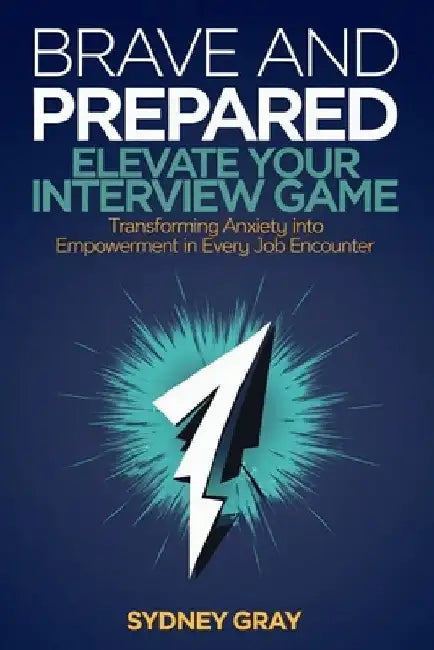 Brave and Prepared: Elevate Your Interview Game: Transforming Anxiety into Empowerment in Every Job Encounter by Sydney Gray