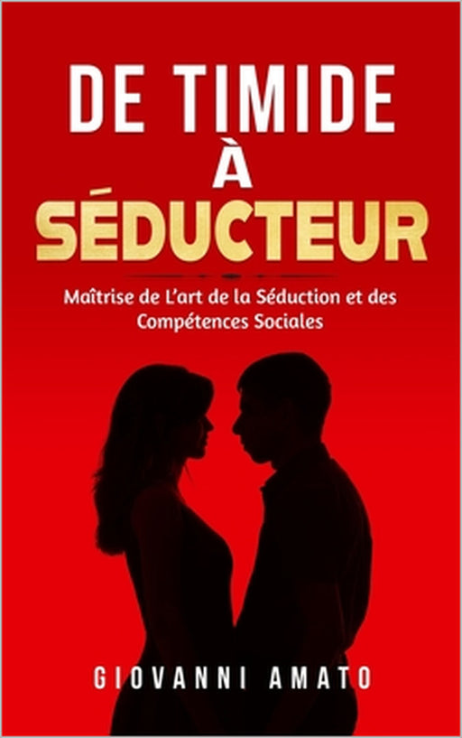 De Timide à Séducteur: Maîtriser L'art de la Séduction et des Compétences Sociales by Giovanni Amato