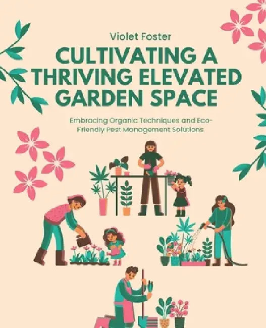 Cultivating a Thriving Elevated Garden Space: Embracing Organic Techniques and Eco-Friendly Pest Management Solutions by Violet Foster