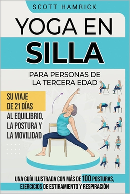 Yoga en silla para personas de la tercera edad: Su viaje de 21 días al equilibrio, la postura y la movilidad - Una guía ilustrada con más de 100 postu by Scott Hamrick