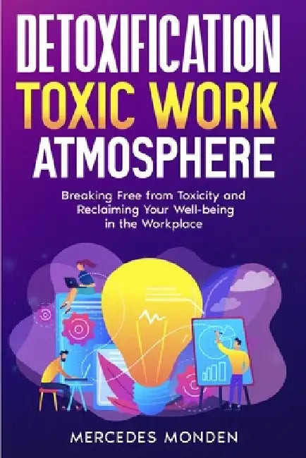 Detoxification: Toxic Work Atmosphere: Breaking Free from Toxicity and Reclaiming Your Well-being in the Workplace by Mercedes Eno-Osagie