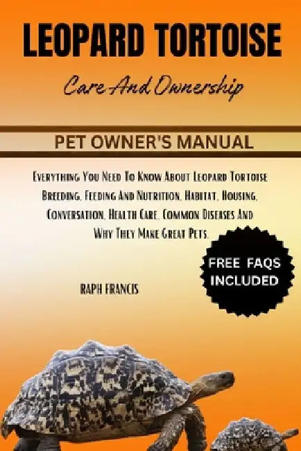 Leopard Tortoise Care and Ownership: Everything You Need To Know About Leopard Tortoise Breeding, Feeding And Nutrition, Habitat, Housing, Conversatio by Raph Francis