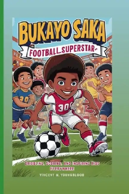 Bukayo Saka: Football Superstar: Dribbling, Scoring, And Inspiring Kids Everywhere by Vincent M. Youngblood