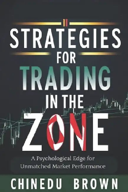 Strategies for Trading in The Zone: A Psychological Edge for Unmatched Market Performance by Chinedu Brown