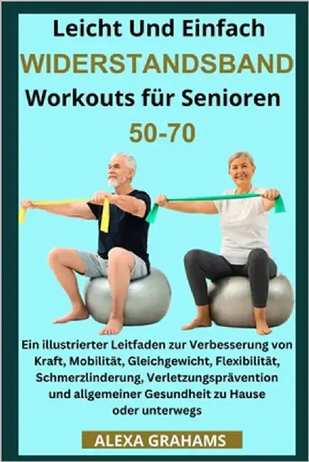 Leicht Und Einfach WIDERSTANDSBAND Workouts für Senioren 50-70: Ein illustrierter Leitfaden zur Verbesserung von Kraft, Mobilität, Gleichgewicht, Flex by Grahams, Alexa