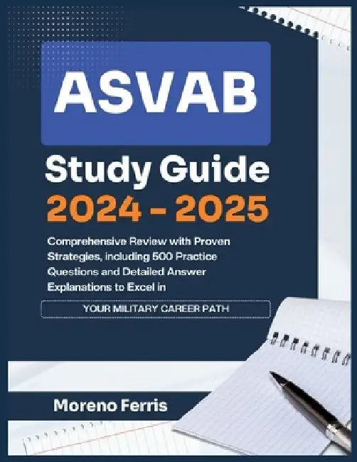 ASVAB Study Guide 2024-2025: Comprehensive Review with Proven Strategies, including 500 Practice Questions and Detailed Answer Explanations to Exce by Moreno Ferris