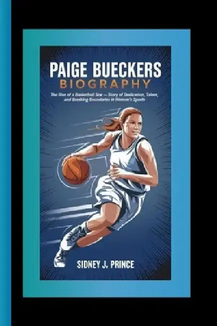 Paige Bueckers Biography: The Rise of a Basketball Star - A Story of Dedication, Talent, and Breaking Boundaries in Women's Sports by Sidney J. Prince