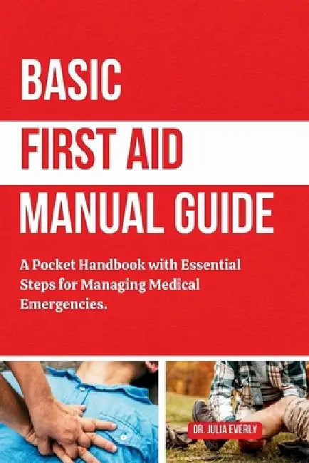 Basic First Aid Manual Guide: A Pocket Handbook with Essential Steps for Managing Medical Emergencies by Julia Everly