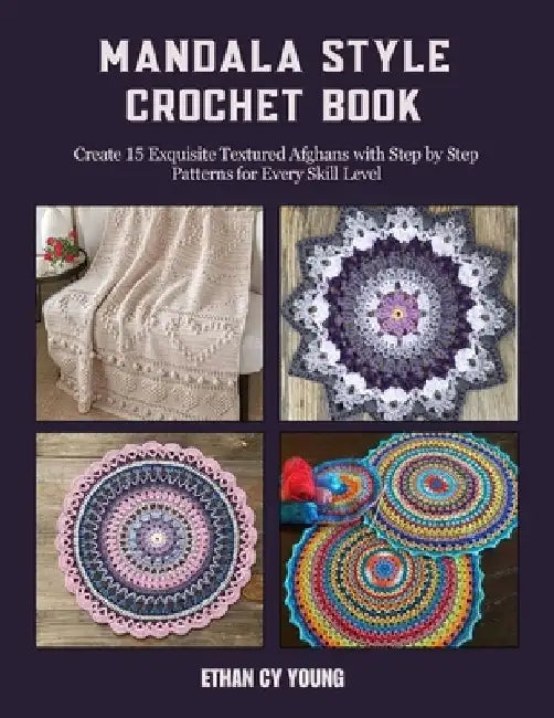 Mandala Style Crochet Book: Create 15 Exquisite Textured Afghans with Step by Step Patterns for Every Skill Level by Ethan Cy Young