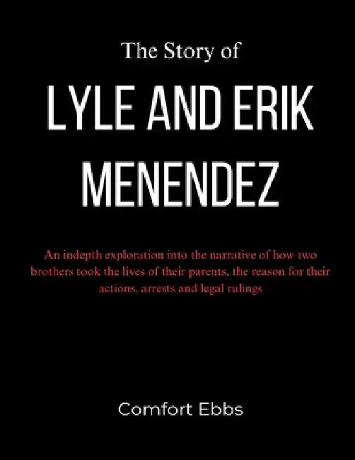 The Story of Lyle and Erik Menendez: An indepth exploration into the narrative of how two brothers took the lives of their parents, the reason for the by Comfort Ebbs