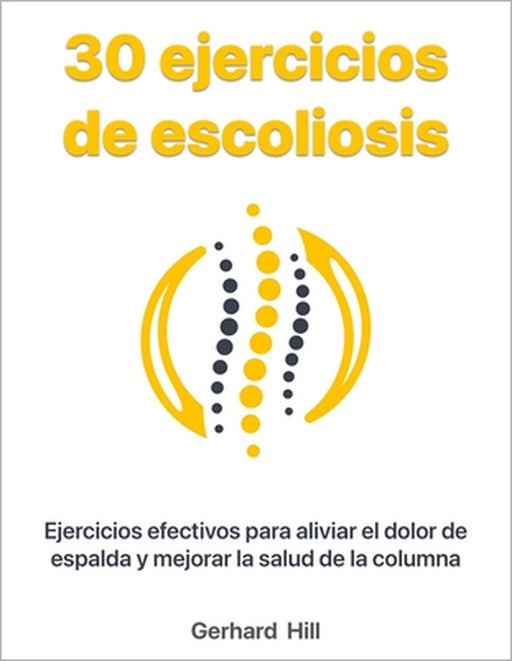 30 ejercicios de escoliosis: Ejercicios efectivos para aliviar el dolor de espalda y mejorar la salud de la columna by Ralf Koch, Ralf Koch, Gerhard Hill