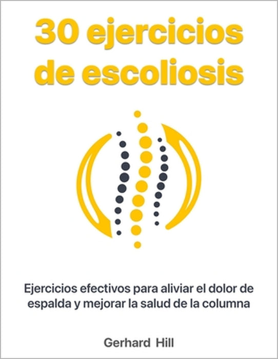 30 ejercicios de escoliosis: Ejercicios efectivos para aliviar el dolor de espalda y mejorar la salud de la columna by Ralf Koch, Ralf Koch, Gerhard Hill