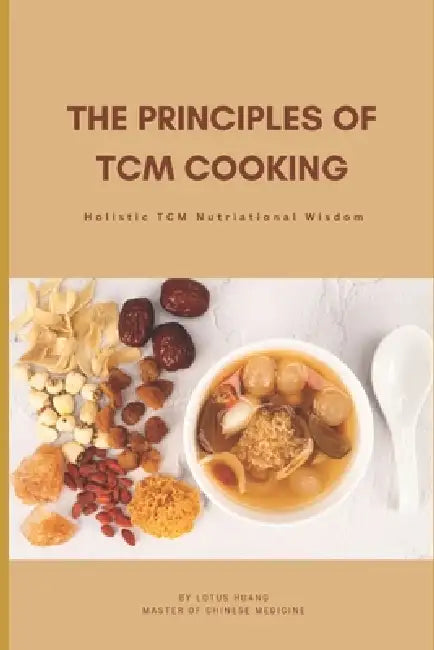 The Principles of TCM Cooking: TCM foods; TCM cooking; Functional foods; Traditional Chinese Medicine by Lotus Huang