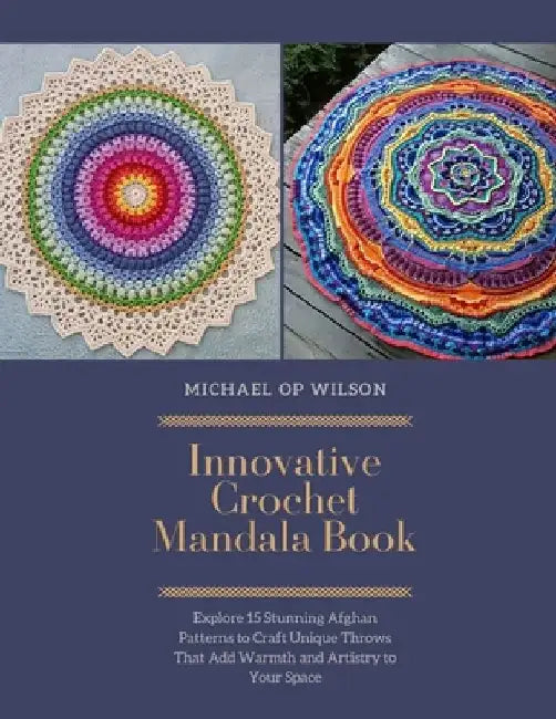 Innovative Crochet Mandala Book: Explore 15 Stunning Afghan Patterns to Craft Unique Throws That Add Warmth and Artistry to Your Space by Michael Op Wilson