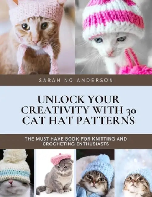 Unlock Your Creativity with 30 Cat Hat Patterns: The Must Have Book for Knitting and Crocheting Enthusiasts by Sarah Nq Anderson