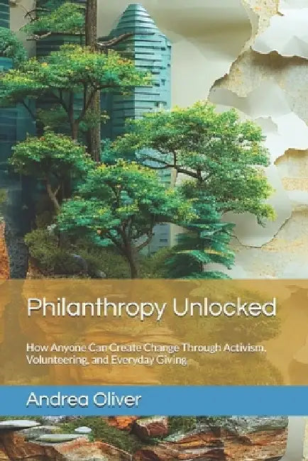 Philanthropy Unlocked: How Anyone Can Create Change Through Activism, Volunteering, and Everyday Giving by Andrea Oliver