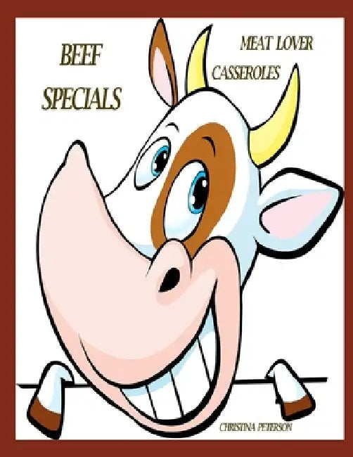 Meat Lover Casseroles: Beef Specials: 95 Recipes, Meatloafs, Meatballs, Enchiladas, Hamburger with Beans, Tacos, Chinese, Lasagua and Noodles by Christina Peterson