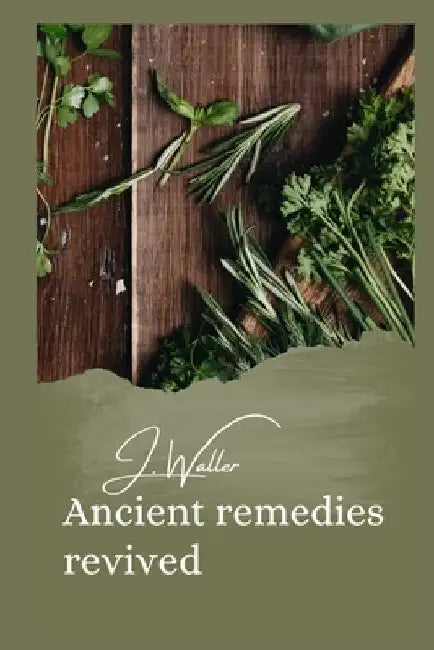 Ancient remedies revived: How timeless Ancient Healing Traditions Can Transform Your Health by J. Waller