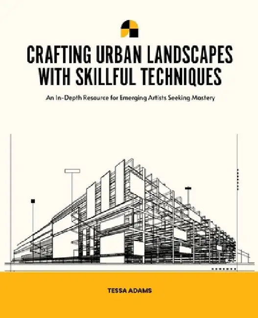 Crafting Urban Landscapes with Skillful Techniques: An In-Depth Resource for Emerging Artists Seeking Mastery by Tessa Adams