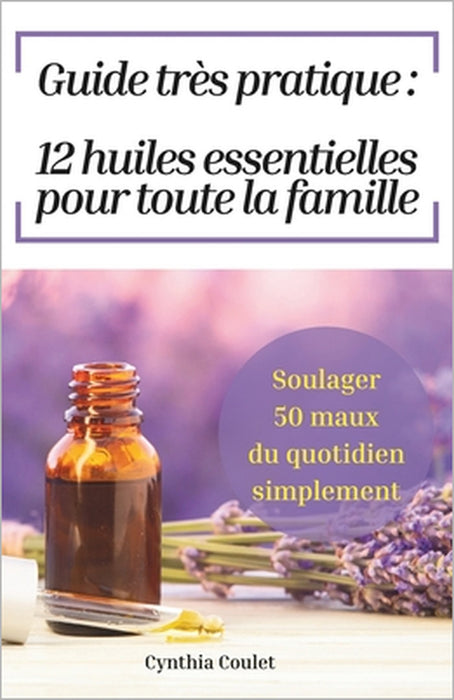 12 huiles essentielle pour toute la famille: Soulager 50 maux du quotidien simplement by Cynthia Coulet