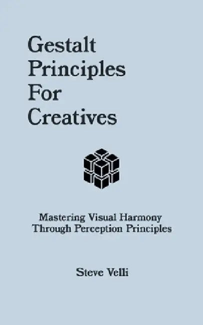 Gestalt Principles for Creatives: Mastering Visual Harmony Through Perception Principles by Steve Velli