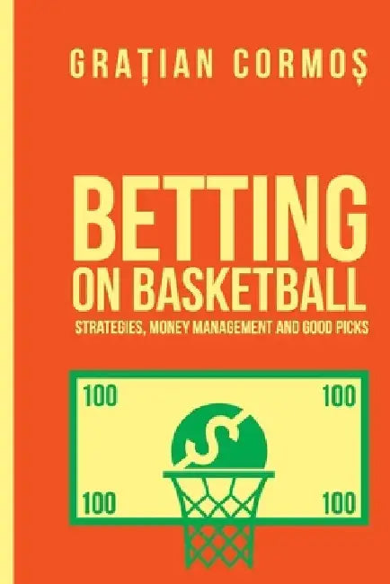 Betting on basketball: Strategies, money management and good picks by Gratian Cormos
