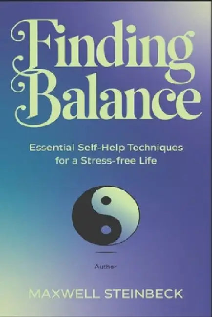 Finding Balance: Essential Self-Help Techniques for a Stress-Free Life by Maxwell Steinbeck