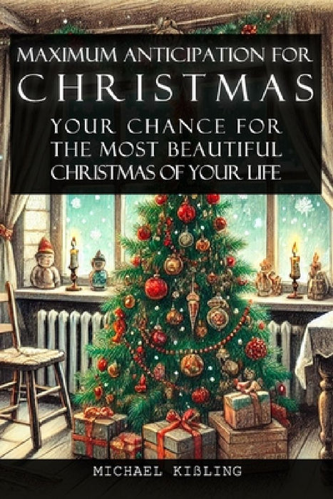 Maximum Anticipation for Christmas: Your Chance for the Most Beautiful Christmas of Your Life by Michael Kißling