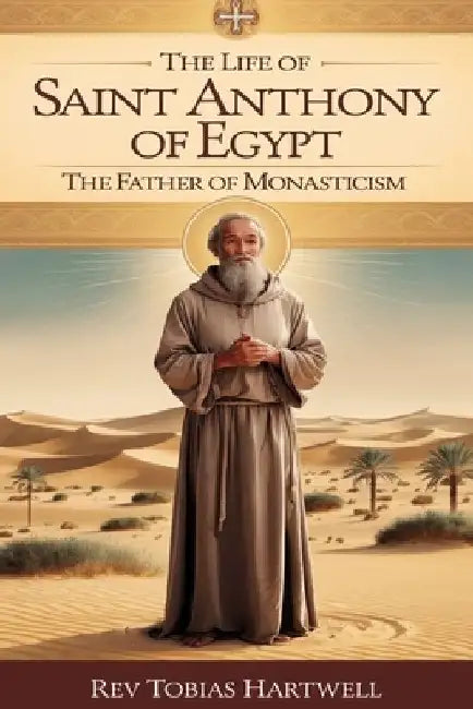 Life of Saint Anthony of Egypt: The Father of Monasticism by Tobias Hartwell