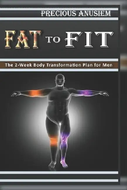 Fat to Fit: The 2-Week Body Transformation Plan for men by Precious Anusiem