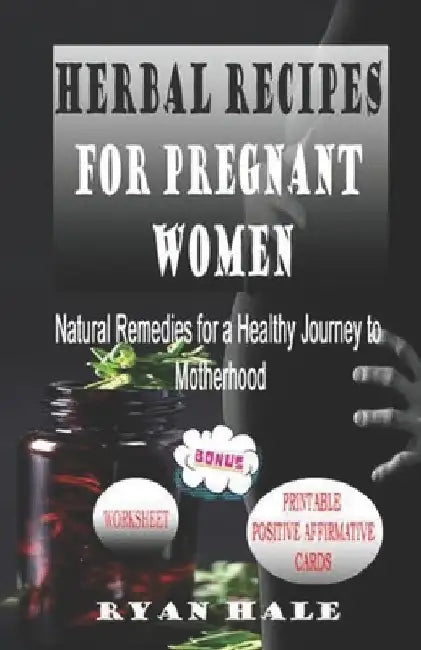 Herbal Recipes for Pregnant Women: Natural Remedies for a Healthy Journey to Motherhood by Ryan Hale