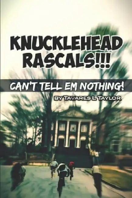 Knucklehead Rascals!!!: Can't tell em' nothing! by Tavares L. Taylor