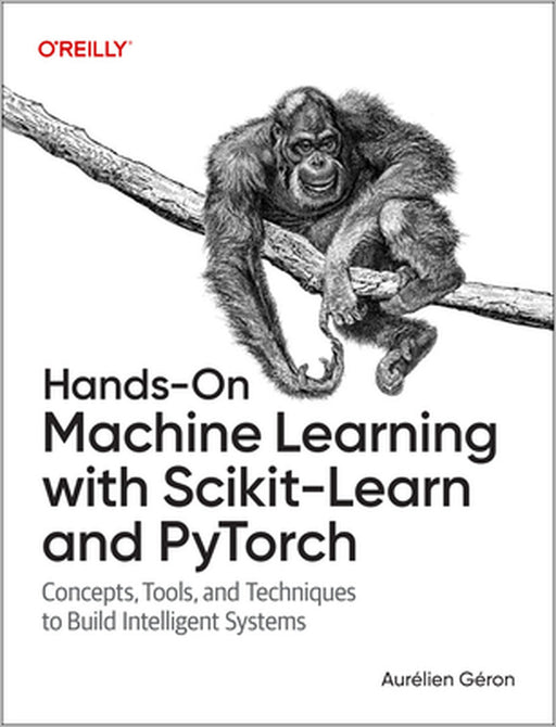 Hands-On Machine Learning with Scikit-Learn and Pytorch: Concepts, Tools, and Techniques to Build Intelligent Systems by Aurélien Géron