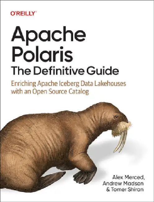 Apache Polaris: The Definitive Guide: Enriching Apache Iceberg Data Lakehouses with an Open Source Catalog by Merced, Alex
