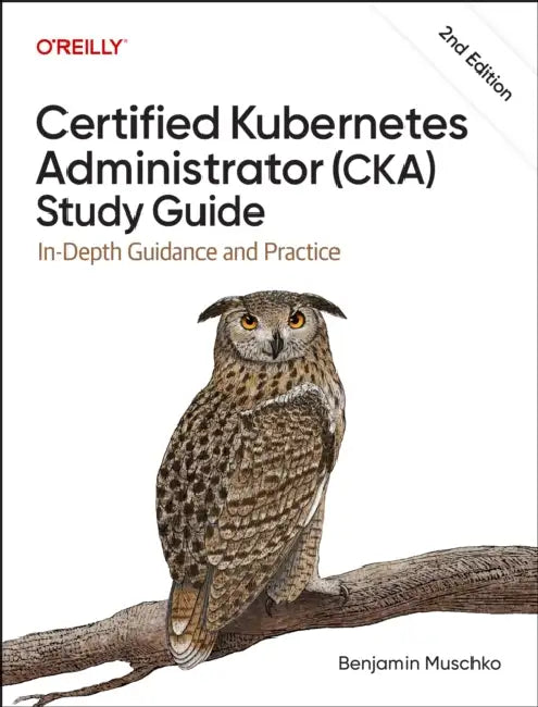 Certified Kubernetes Administrator (Cka) Study Guide: In-Depth Guidance and Practice by Benjamin Muschko