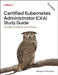Certified Kubernetes Administrator (Cka) Study Guide: In-Depth Guidance and Practice by Benjamin Muschko