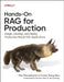 Hands-On Rag for Production: Design, Develop, and Deploy Production-Ready Rag Applications by Ofer Mendelevitch, Forrest Sheng Bao