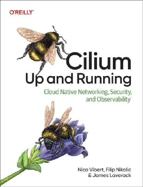 Cilium: Up and Running: Cloud Native Networking, Security, and Observability by Nico Vibert, Filip Nikolic, James Laverack