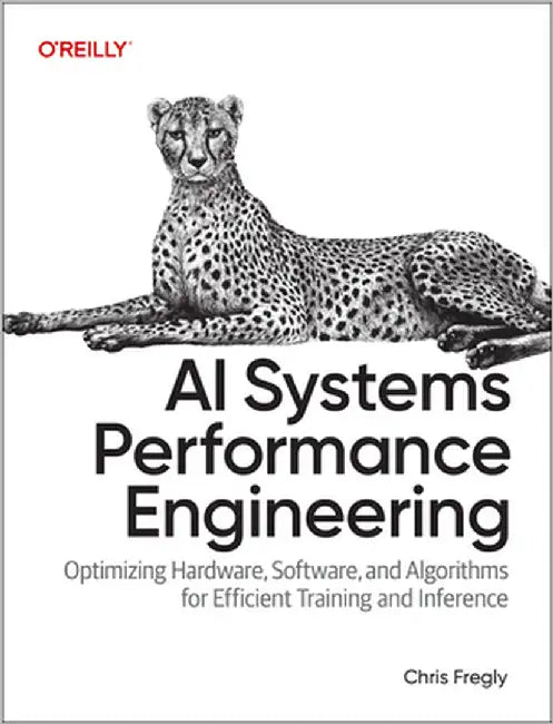 AI Systems Performance Engineering: Optimizing Model Training and Inference Workloads with Gpus, Cuda, and Pytorch by Fregly, Chris