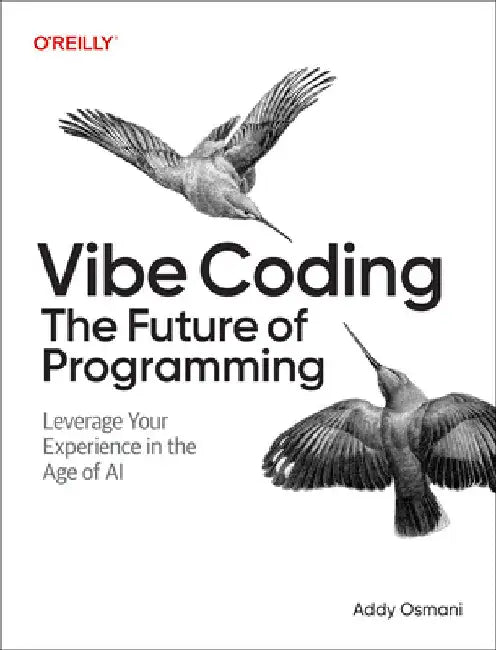 Beyond Vibe Coding: From Coder to Ai-Era Developer by Addy Osmani
