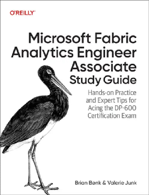 Microsoft Fabric Analytics Engineer Associate Study Guide: Hands-On Practice and Expert Tips for Acing the Dp-600 Certification Exam by Brian Bønk, Valerie Junk