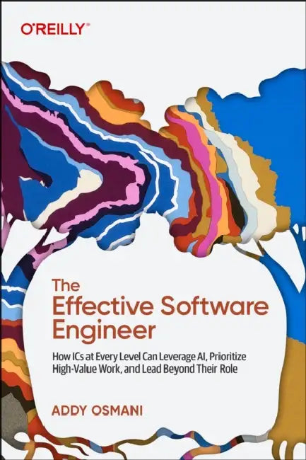 The Effective Software Engineer: How ICS at Every Level Can Leverage Ai, Prioritize High-Value Work, and Lead Beyond Their Role by Addy Osmani
