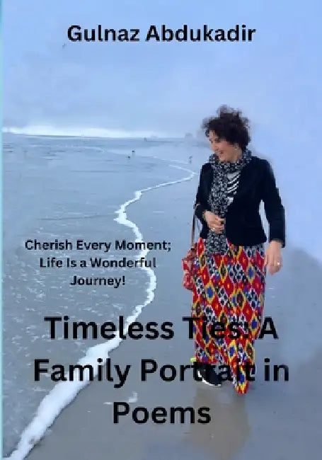 Timeless Ties: A Family Portrait in Poems: Cherish Every Moment, life Is a Wonderful Journey! by Gulnaz Abdukadir