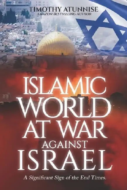 Islamic World at War Against Israel: A Significant Sign of the End Times by Timothy Atunnise
