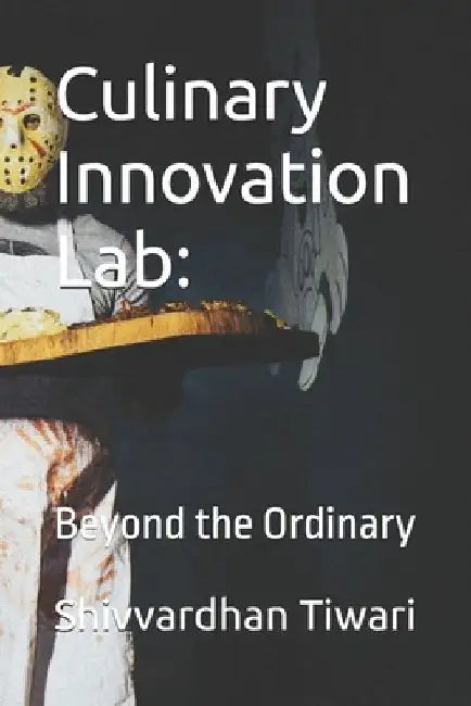 Culinary Innovation Lab: : Beyond the Ordinary by Shivvardhan S. Tiwari