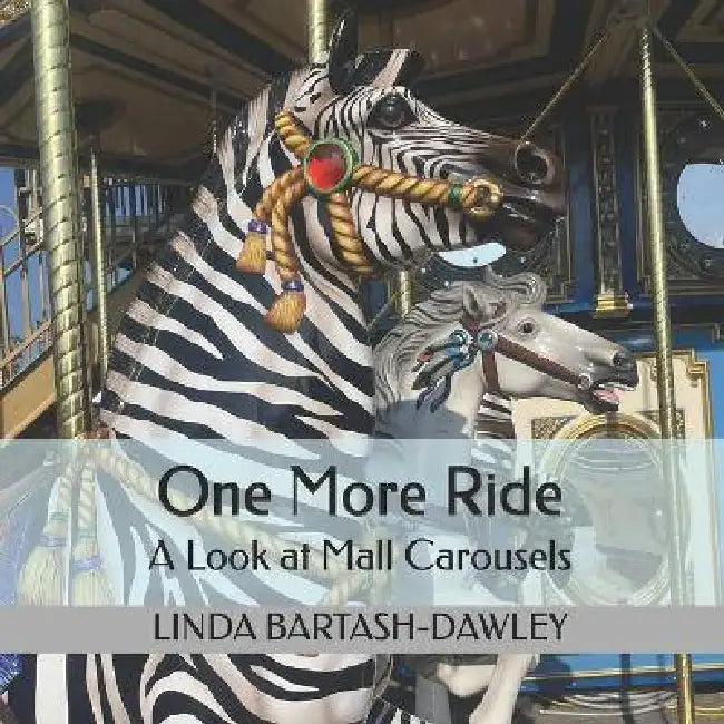 One More Ride: A Look at Mall Carousels by Linda Bartash-Dawley