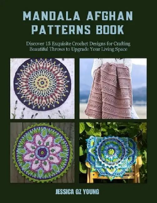 Mandala Afghan Patterns Book: Discover 15 Exquisite Crochet Designs for Crafting Beautiful Throws to Upgrade Your Living Space by Jessica Gz Young