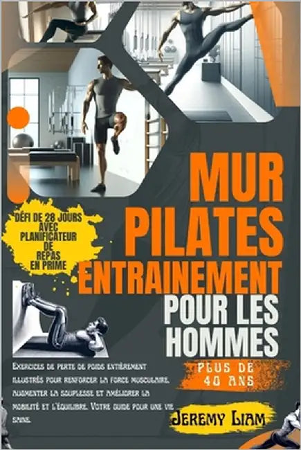 Entraînement Pilates mural pour hommes de plus de 40 ans: Exercices de perte de poids entièrement illustrés pour développer la force, augmenter la sou by Liam, Jeremy