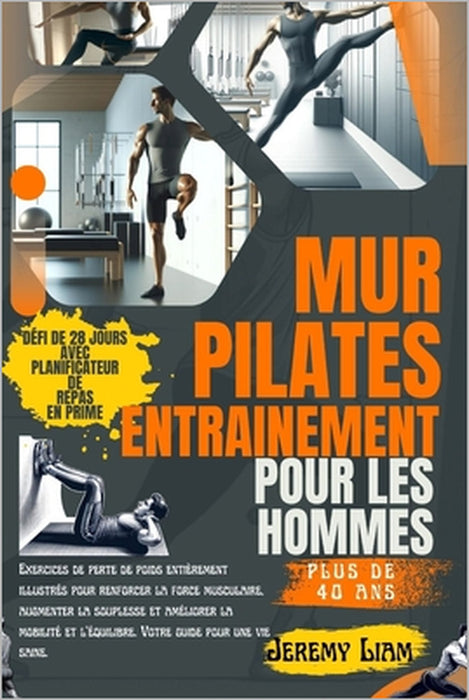 Entraînement Pilates mural pour hommes de plus de 40 ans: Exercices de perte de poids entièrement illustrés pour développer la force, augmenter la sou by Jeremy Liam