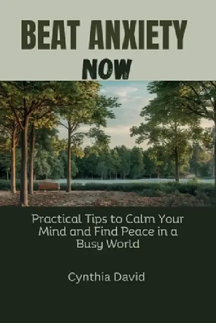 Beat Anxiety Now: Practical Tips to Calm Your Mind and Find Peace in a Busy World by Cynthia David